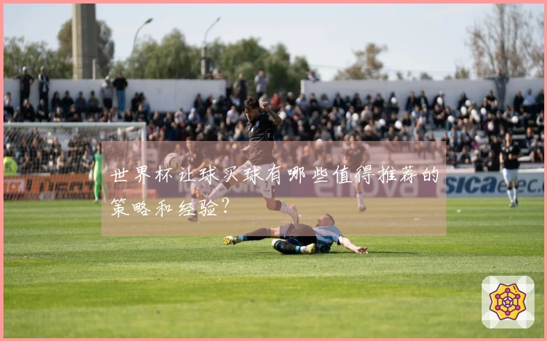 世界杯让球买球有哪些值得推荐的策略和经验？