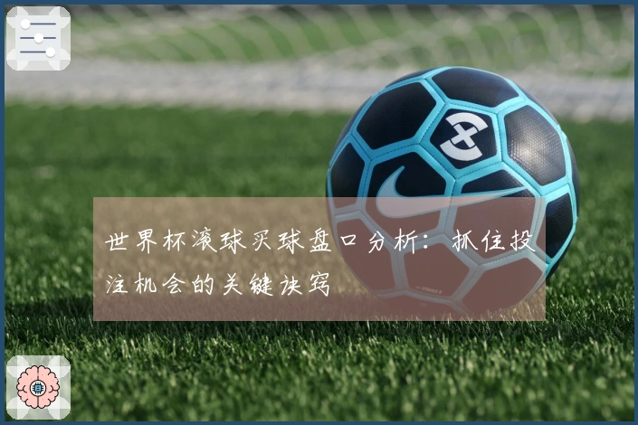 世界杯滚球买球盘口分析：抓住投注机会的关键诀窍