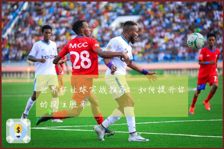 世界杯让球实战推荐：如何提升你的投注胜率