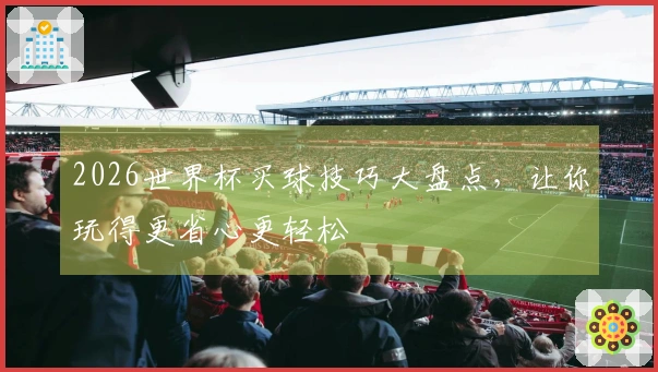 2026世界杯买球技巧大盘点，让你玩得更省心更轻松