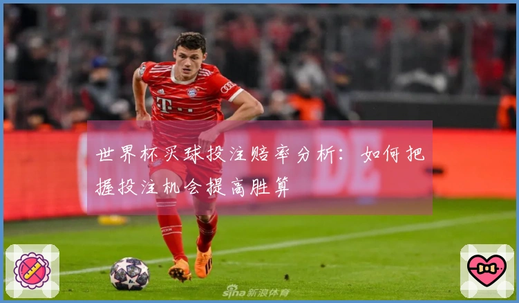 世界杯买球投注赔率分析：如何把握投注机会提高胜算