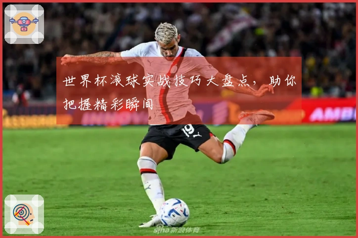 世界杯滚球实战技巧大盘点，助你把握精彩瞬间