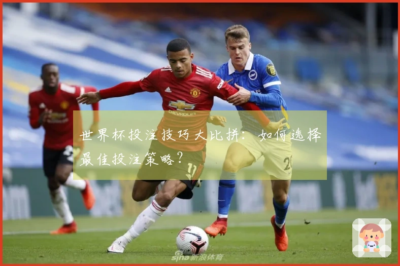 世界杯投注技巧大比拼：如何选择最佳投注策略？