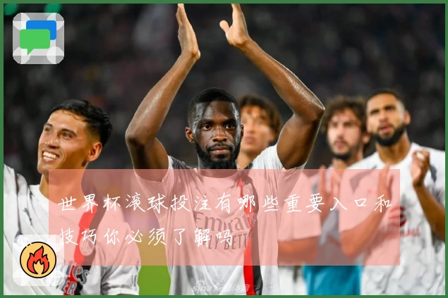 世界杯滚球投注有哪些重要入口和技巧你必须了解吗