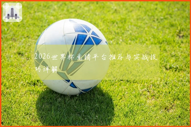 2026世界杯竞猜平台推荐与实战技巧详解