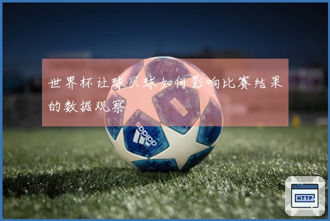 世界杯让球买球如何影响比赛结果的数据观察