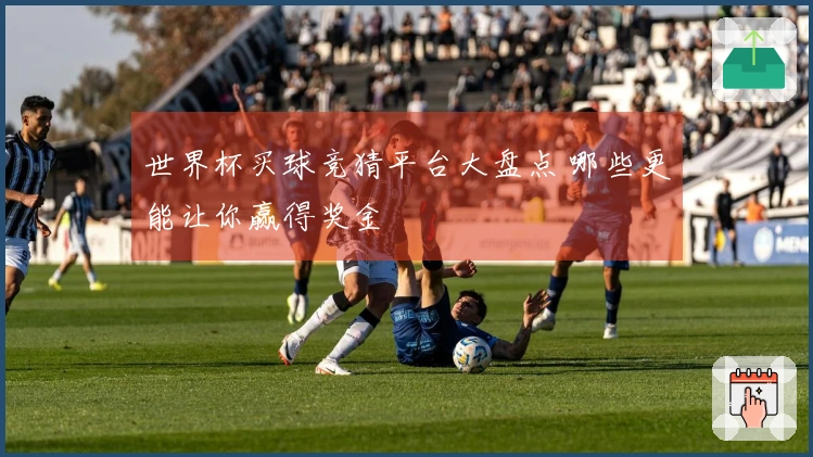 世界杯买球竞猜平台大盘点 哪些更能让你赢得奖金