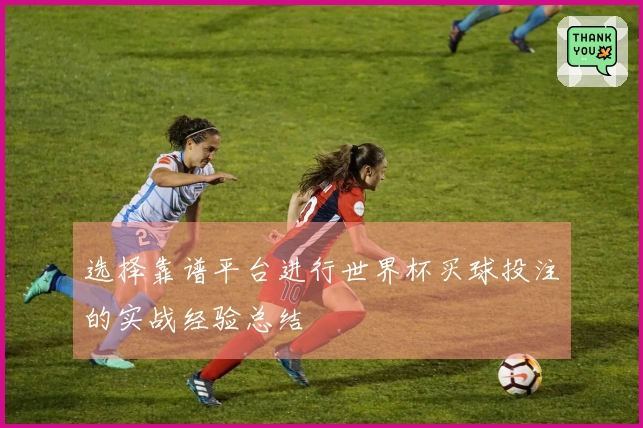 选择靠谱平台进行世界杯买球投注的实战经验总结