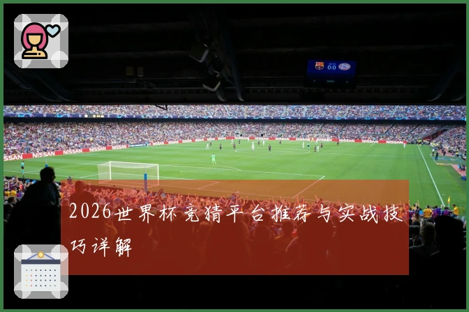 2026世界杯竞猜平台推荐与实战技巧详解